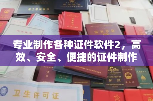 稷山专业制作各种证件软件2，高效、安全、便捷的证件制作解决方案