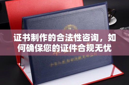 稷山证书制作的合法性咨询，如何确保您的证件合规无忧