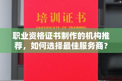 稷山职业资格证书制作的机构推荐，如何选择最佳服务商？