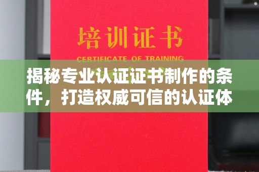 稷山揭秘专业认证证书制作的条件，打造权威可信的认证体系