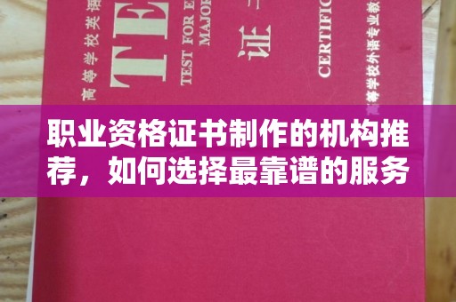 稷山职业资格证书制作的机构推荐，如何选择最靠谱的服务商？