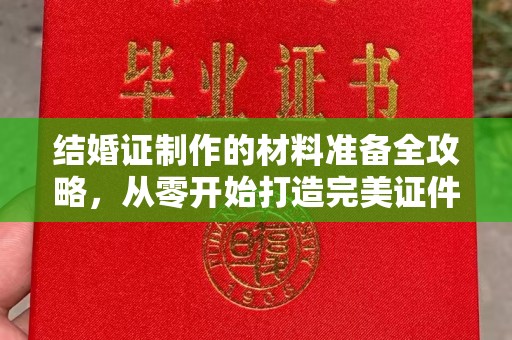 稷山结婚证制作的材料准备全攻略，从零开始打造完美证件