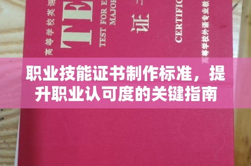 稷山职业技能证书制作标准，提升职业认可度的关键指南