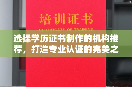 稷山选择学历证书制作的机构推荐，打造专业认证的完美之选