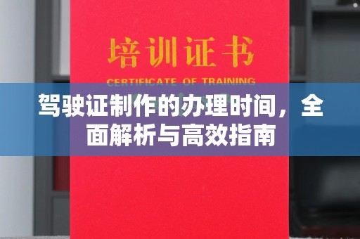 稷山驾驶证制作的办理时间，全面解析与高效指南