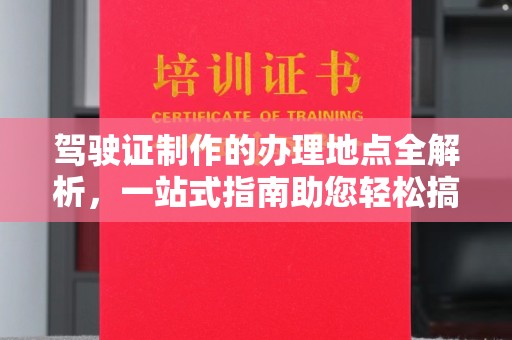 稷山驾驶证制作的办理地点全解析，一站式指南助您轻松搞定