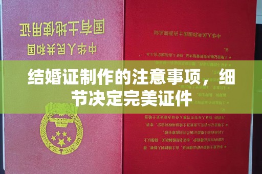 稷山结婚证制作的注意事项，细节决定完美证件