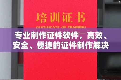 稷山专业制作证件软件，高效、安全、便捷的证件制作解决方案